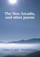 The New Arcadia, and other poems, A Mary F. 1857-1944 Robinson 