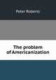 The problem of Americanization, Peter Roberts 