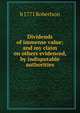 Dividends of immense value; and my claim on others evidenced, by indisputable authorities, b 1771 Robertson 
