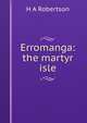 Erromanga: the martyr isle, H A Robertson 