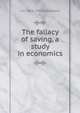 The fallacy of saving, a study in economics, J M. 1856-1933 Robertson 