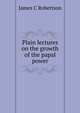 Plain lectures on the growth of the papal power, James C Robertson 
