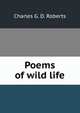 Poems of wild life, Charles G. D. Roberts 