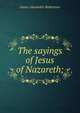 The sayings of Jesus of Nazareth;, Robertson, James Alexander, 1873-1939 