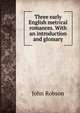 Three early English metrical romances. With an introduction and glossary, John Robson 