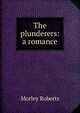 The plunderers: a romance, Morley Roberts 