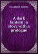A dark lantern: a story with a prologue, Elizabeth Robins 