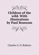 Children of the wild. With illustrations by Paul Bransom, Charles G. D. Roberts 