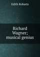 Richard Wagner; musical genius, Edith Robarts 