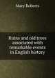 Ruins and old trees associated with remarkable events in English history, Mary Roberts 