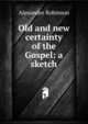 Old and new certainty of the Gospel: a sketch, Alexander Robinson 