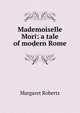 Mademoiselle Mori: a tale of modern Rome, Margaret Roberts 