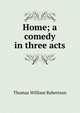 Home; a comedy in three acts, Thomas William Robertson 
