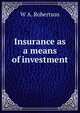 Insurance as a means of investment, W A. Robertson 
