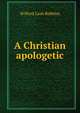 A Christian apologetic, Wilford Lash Robbins 
