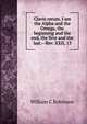 Clavis rerum. I am the Alpha and the Omega, the beginning and the end, the first and the last.--Rev. XXII, 13, William C Robinson 