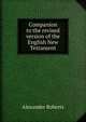 Companion to the revised version of the English New Testament, Alexander Roberts 