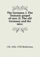 The Germans. I. The Teutonic gospel of race. II. The old Germany and the new;, J M. 1856-1933 Robertson 