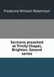 Sermons preached at Trinity Chapel, Brighton. Second series, Robertson, Frederick William 