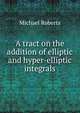 A tract on the addition of elliptic and hyper-elliptic integrals, Michael Roberts 