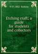 Etching craft; a guide for students and collectors, W P. 1882- Robins 