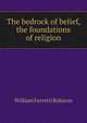 The bedrock of belief, the foundations of religion, William Ferretti Robison 