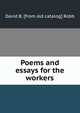 Poems and essays for the workers, David B. [from old catalog] Robb 