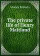The private life of Henry Maitland, Morley Roberts 