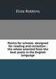 Poetry for schools: designed for reading and recitation : the whole selected from the best poets in the English language, Eliza Robbins 