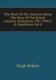 The Heart Of The Antarctic Being The Story Of The British Antarctic Expedition 1907 1909 E. H. Shackleton Vol II, Hugh Robert 