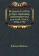 Benjamin Franklin, printer, statesman, philosopher and practical citizen, 1706-1790, Edward Robins 