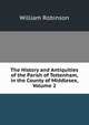 The History and Antiquities of the Parish of Tottenham, in the County of Middlesex, Volume 2, William Robinson 