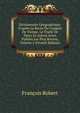 Dictionnaire G?ographique: D'apr?s Le Rec?s Du Congr?s De Vienne, Le Trait? De Paris, Et Autres Actes Publies Les Plus Recens, Volume 1 (French Edition), Francois Robert 