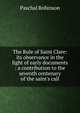 The Rule of Saint Clare: its observance in the light of early documents : a contribution to the seventh centenary of the saint's call, Paschal Robinson 