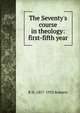The Seventy's course in theology: first-fifth year, B H. 1857-1933 Roberts 