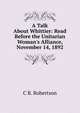 A Talk About Whittier: Read Before the Unitarian Woman's Alliance, November 14, 1892, C B. Robertson 