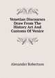 Venetian Discourses Draw From The History Art And Customs Of Venice, Alexander Robertson 