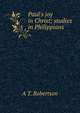 Paul's joy in Christ; studies in Philippians, A T. Robertson 