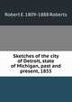 Sketches of the city of Detroit, state of Michigan, past and present, 1855, Robert E. 1809-1888 Roberts 