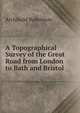 A Topographical Survey of the Great Road from London to Bath and Bristol, Archibald Robertson 