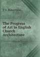 The Progress of Art in English Church Architecture, T S. Robertson 