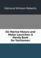 On Marine Motors and Motor Launches: A Handy Book for Yachtsmen, Edmund Willson Roberts 