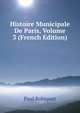 Histoire Municipale De Paris, Volume 3 (French Edition), Paul Robiquet 