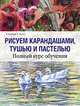 Рисуем карандашами, тушью и пастелью. Полный курс обучения, Я. Сайдевей, С. Хоггет 