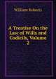 A Treatise On the Law of Wills and Codicils, Volume 2, Roberts, William 