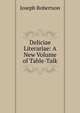 Deliciae Literariae: A New Volume of Table-Talk, Joseph Robertson 