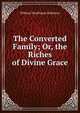 The Converted Family; Or, the Riches of Divine Grace, William Woolhouse Robinson 