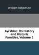 Ayrshire: Its History and Historic Families, Volume 2, Robertson, William 