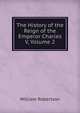 The History of the Reign of the Emperor Charles V, Volume 2, Robertson, William 