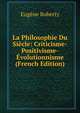 La Philosophie Du Siecle: Criticisme-Positivisme-Evolutionnisme (French Edition), Eugene Roberty 